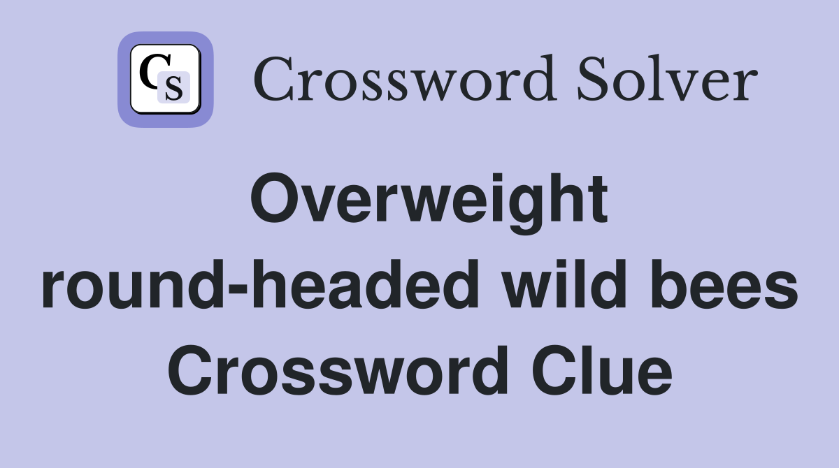 Overweight round-headed wild bees - Crossword Clue Answers - Crossword